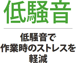 低騒音 低騒音で作業時のストレスを軽減