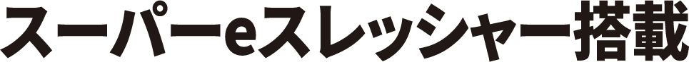 スーパーeスレッシャー搭載